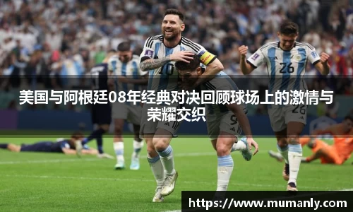 美国与阿根廷08年经典对决回顾球场上的激情与荣耀交织