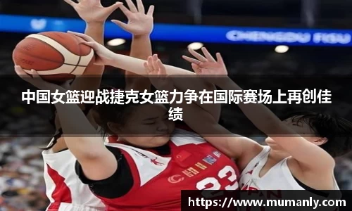 中国女篮迎战捷克女篮力争在国际赛场上再创佳绩