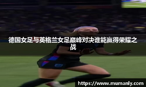 德国女足与英格兰女足巅峰对决谁能赢得荣耀之战
